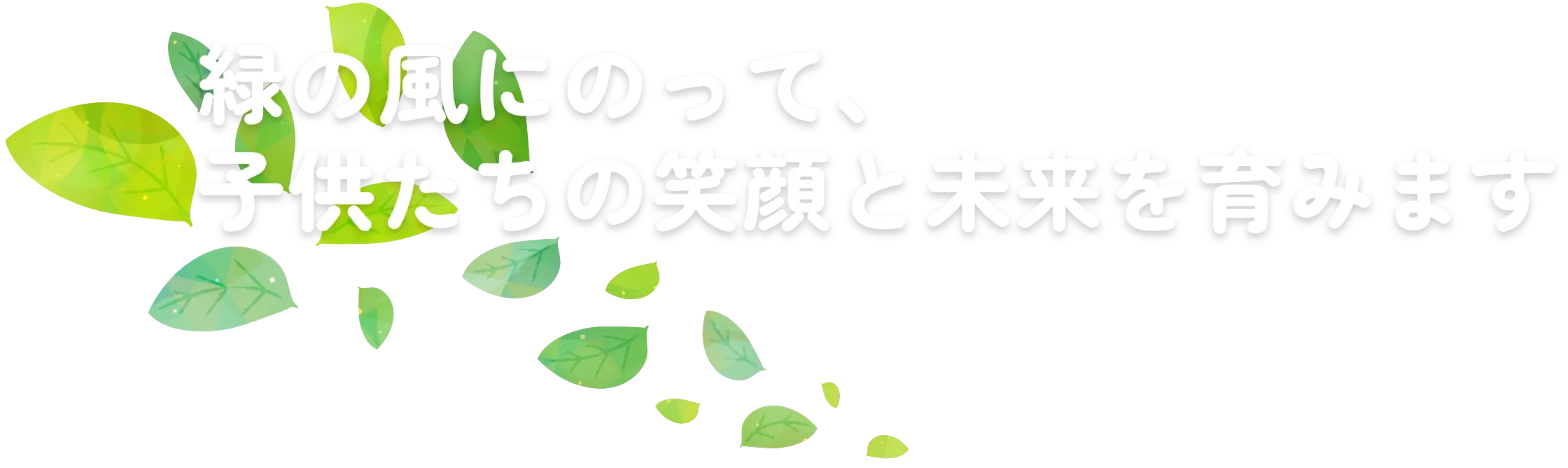 緑の風にのって、子供たちの笑顔と未来を育みます