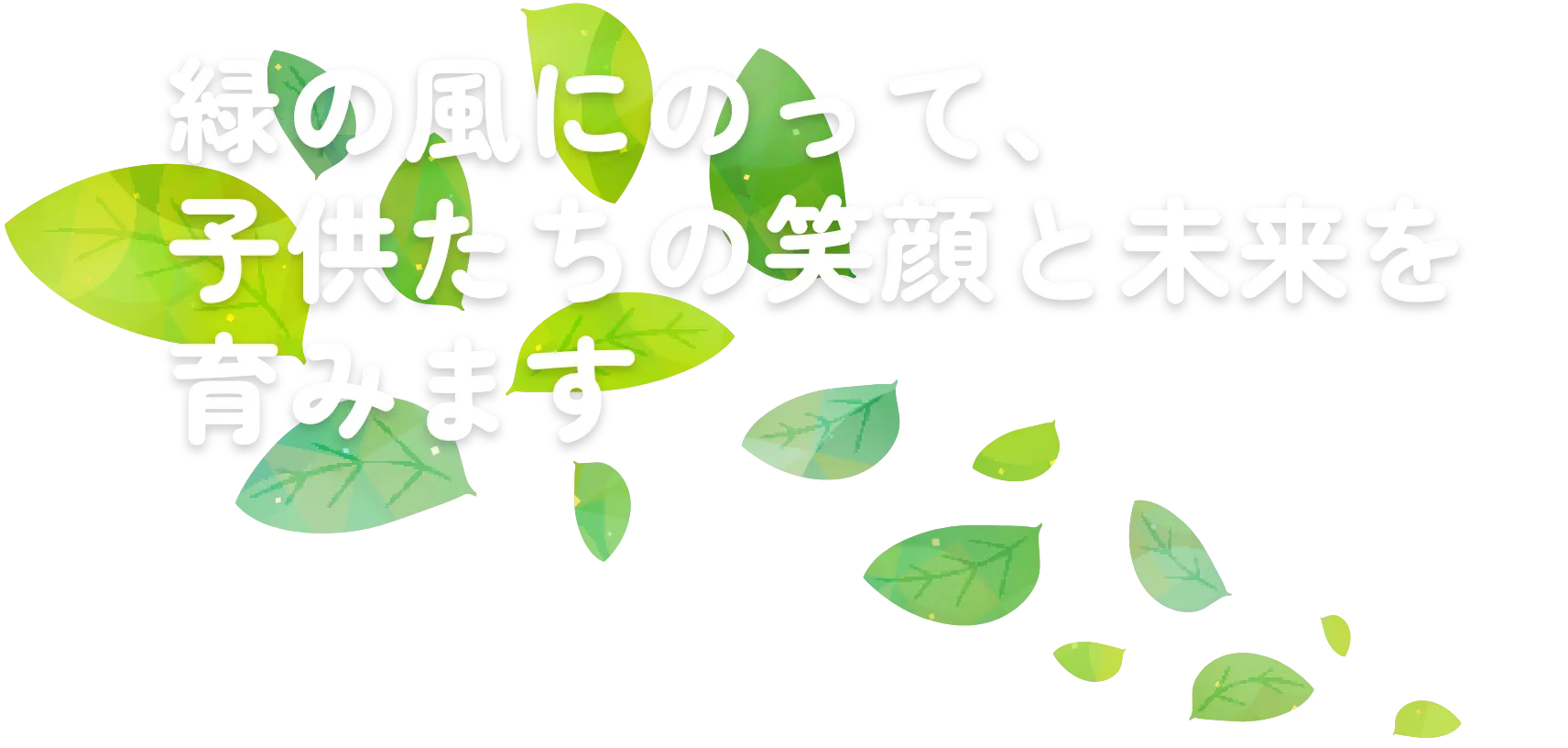 緑の風にのって、子供たちの笑顔と未来を育みます